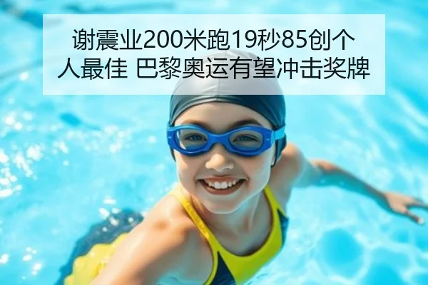 谢震业200米跑19秒85创个人最佳 巴黎奥运有望冲击奖牌