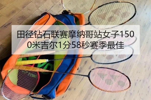 田径钻石联赛摩纳哥站女子1500米吉尔1分58秒赛季最佳